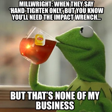 millwright-when-they-say-hand-tighten-only-but-you-know-youll-need-the-impact-wr