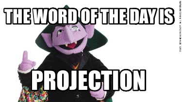 the-word-of-the-day-is-projection