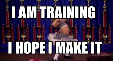 i-am-training-i-hope-i-make-it