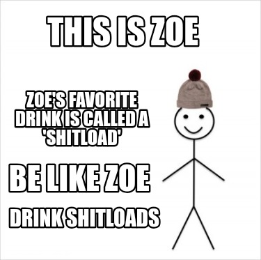 this-is-zoe-zoes-favorite-drink-is-called-a-shitload-be-like-zoe-drink-shitloads