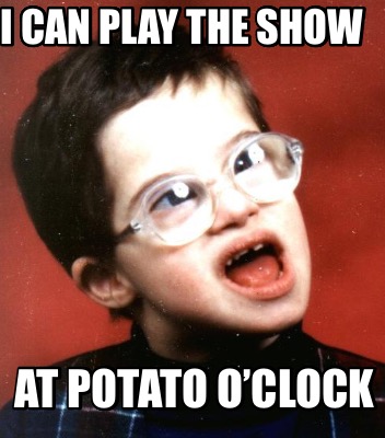 i-can-play-the-show-at-potato-oclock