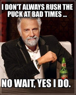 i-dont-always-rush-the-puck-at-bad-times-...-no-wait-yes-i-do