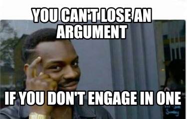 you-cant-lose-an-argument-if-you-dont-engage-in-one