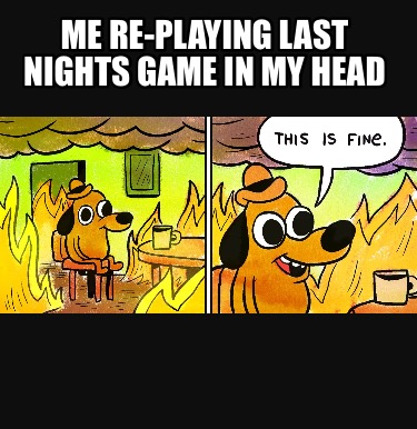 me-re-playing-last-nights-game-in-my-head