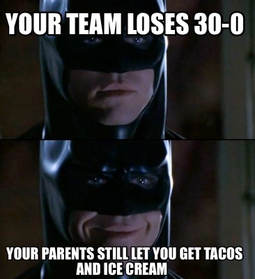 your-team-loses-30-0-your-parents-still-let-you-get-tacos-and-ice-cream3