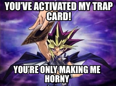 youve-activated-my-trap-card-youre-only-making-me-horny