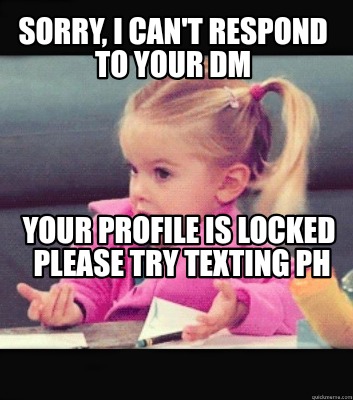 sorry-i-cant-respond-to-your-dm-your-profile-is-locked-please-try-texting-ph