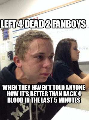 left-4-dead-2-fanboys-when-they-havent-told-anyone-how-its-better-than-back-4-bl