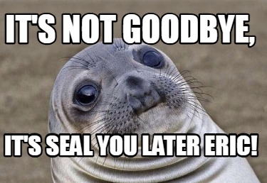 its-not-goodbye-its-seal-you-later-eric