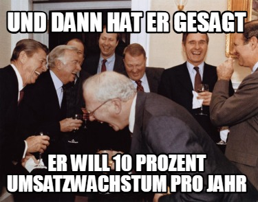 und-dann-hat-er-gesagt-er-will-10-prozent-umsatzwachstum-pro-jahr