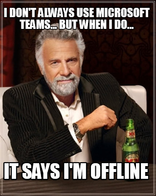 i-dont-always-use-microsoft-teams...-but-when-i-do...-it-says-im-offline