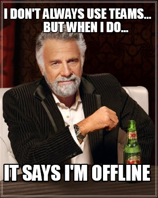 i-dont-always-use-teams...-but-when-i-do...-it-says-im-offline