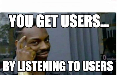 you-get-users...-by-listening-to-users