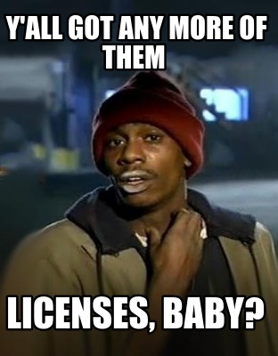 yall-got-any-more-of-them-licenses-baby