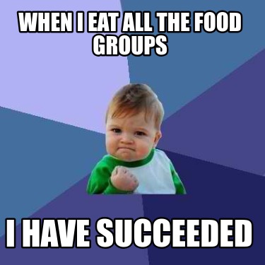 when-i-eat-all-the-food-groups-i-have-succeeded