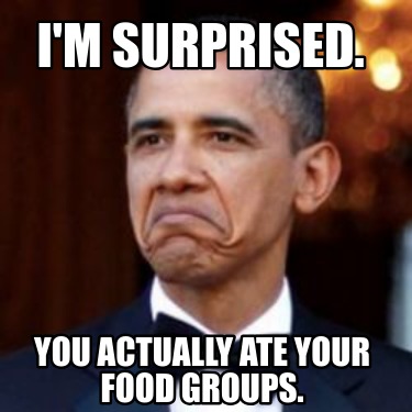 im-surprised.-you-actually-ate-your-food-groups