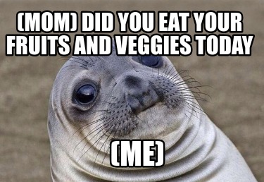 mom-did-you-eat-your-fruits-and-veggies-today-me