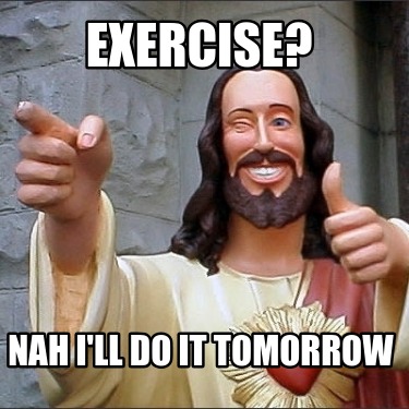 exercise-nah-ill-do-it-tomorrow