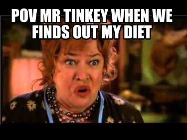 pov-mr-tinkey-when-we-finds-out-my-diet