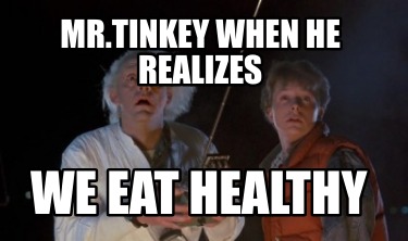 mr.tinkey-when-he-realizes-we-eat-healthy