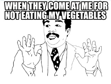 when-they-come-at-me-for-not-eating-my-vegetables