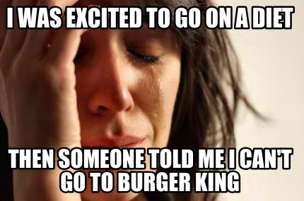 i-was-excited-to-go-on-a-diet-then-someone-told-me-i-cant-go-to-burger-king