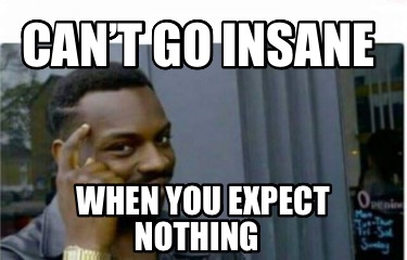 cant-go-insane-when-you-expect-nothing