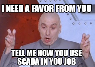 i-need-a-favor-from-you-tell-me-how-you-use-scada-in-you-job