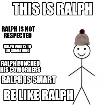 this-is-ralph-be-like-ralph-ralph-is-not-respected-ralph-wants-to-do-something-r