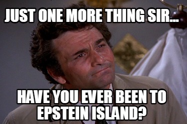 just-one-more-thing-sir...-have-you-ever-been-to-epstein-island