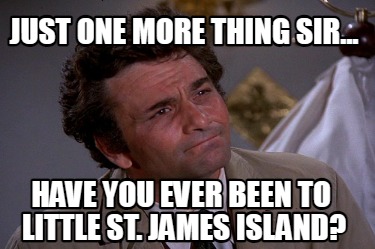 just-one-more-thing-sir...-have-you-ever-been-to-little-st.-james-island