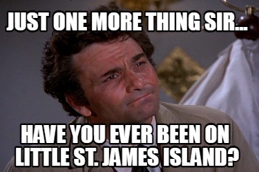 just-one-more-thing-sir...-have-you-ever-been-on-little-st.-james-island