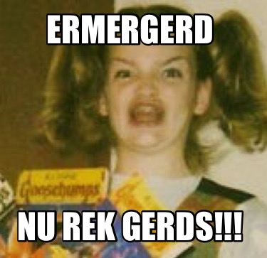 ermergerd-nu-rek-gerds