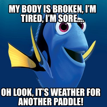 my-body-is-broken-im-tired-im-sore.-oh-look-its-weather-for-another-paddle