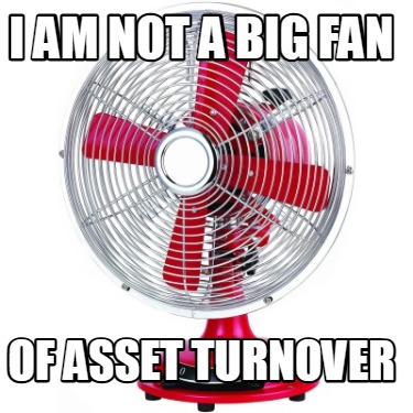 i-am-not-a-big-fan-of-asset-turnover