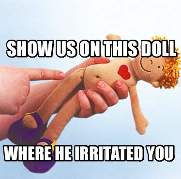 show-us-on-this-doll-where-he-irritated-you