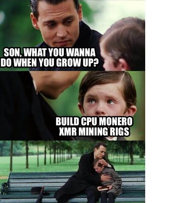 son-what-you-wanna-do-when-you-grow-up-build-cpu-monero-xmr-mining-rigs