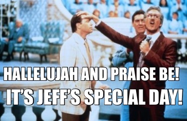 hallelujah-and-praise-be-its-jeffs-special-day