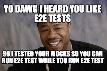 yo-dawg-i-heard-you-like-e2e-tests-so-i-tested-your-mocks-so-you-can-run-e2e-tes