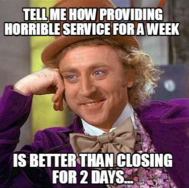 tell-me-how-providing-horrible-service-for-a-week-is-better-than-closing-for-2-d