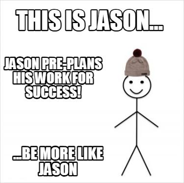 this-is-jason...-...be-more-like-jason-jason-pre-plans-his-work-for-success