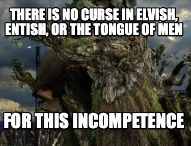 there-is-no-curse-in-elvish-entish-or-the-tongue-of-men-for-this-incompetence