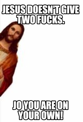 jesus-doesnt-give-two-fucks.-jo-you-are-on-your-own