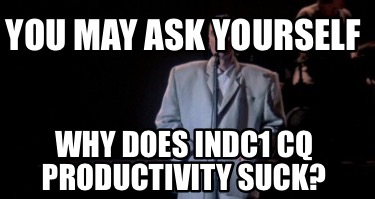 you-may-ask-yourself-why-does-indc1-cq-productivity-suck