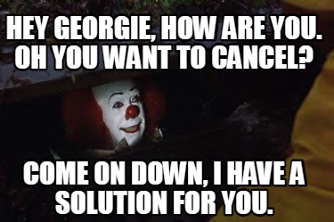 hey-georgie-how-are-you.-oh-you-want-to-cancel-come-on-down-i-have-a-solution-fo