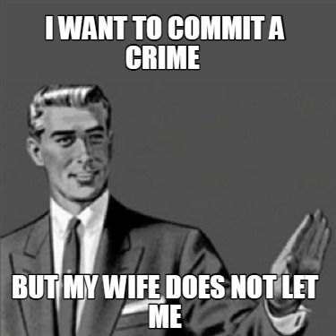 i-want-to-commit-a-crime-but-my-wife-does-not-let-me