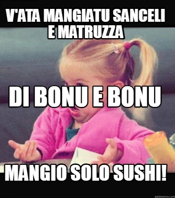 vata-mangiatu-sanceli-e-matruzza-mangio-solo-sushi-di-bonu-e-bonu