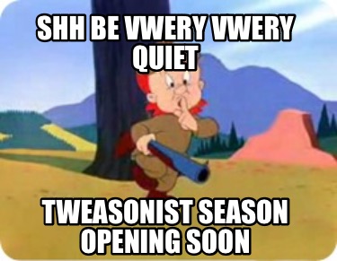 shh-be-vwery-vwery-quiet-tweasonist-season-opening-soon