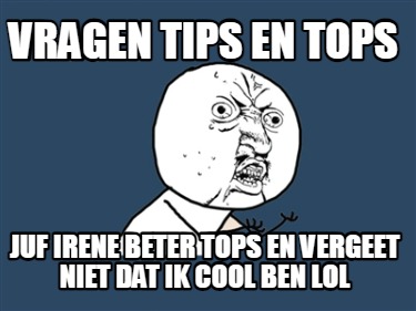 vragen-tips-en-tops-juf-irene-beter-tops-en-vergeet-niet-dat-ik-cool-ben-lol