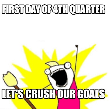 first-day-of-4th-quarter-lets-crush-our-goals